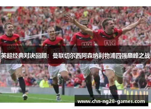 英超经典对决回顾：曼联切尔西阿森纳利物浦四强巅峰之战