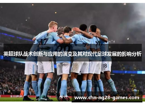 英超球队战术创新与应用的演变及其对现代足球发展的影响分析