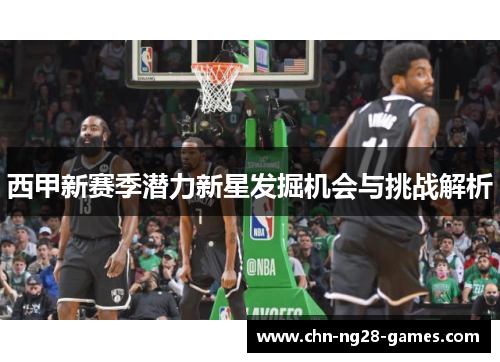 西甲新赛季潜力新星发掘机会与挑战解析