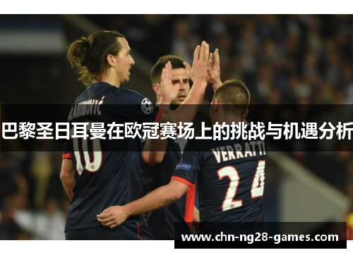 巴黎圣日耳曼在欧冠赛场上的挑战与机遇分析 巴黎圣日耳曼在欧冠赛场上的挑战与机遇分析
