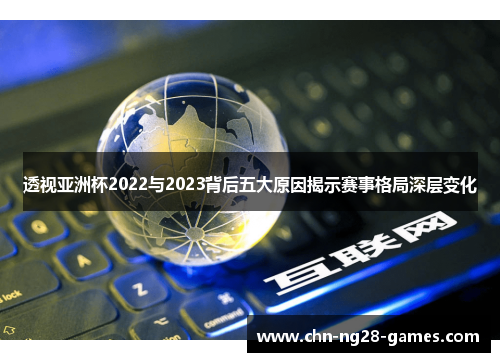 透视亚洲杯2022与2023背后五大原因揭示赛事格局深层变化 透视亚洲杯2022与2023背后五大原因揭示赛事格局深层变化