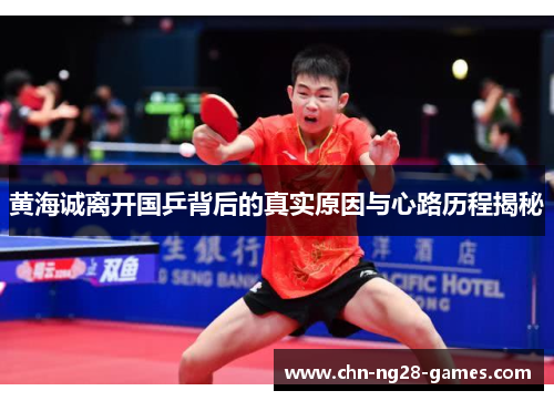 黄海诚离开国乒背后的真实原因与心路历程揭秘 黄海诚离开国乒背后的真实原因与心路历程揭秘