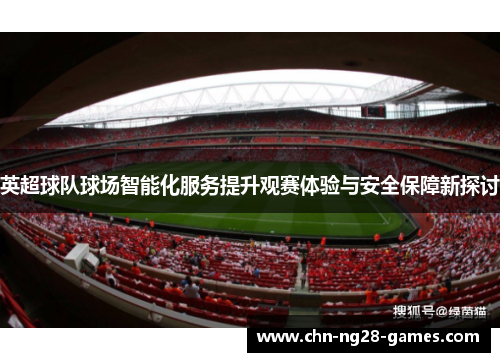 英超球队球场智能化服务提升观赛体验与安全保障新探讨 英超球队球场智能化服务提升观赛体验与安全保障新探讨
