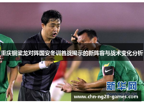 重庆铜梁龙对阵国安冬训首战揭示的新阵容与战术变化分析