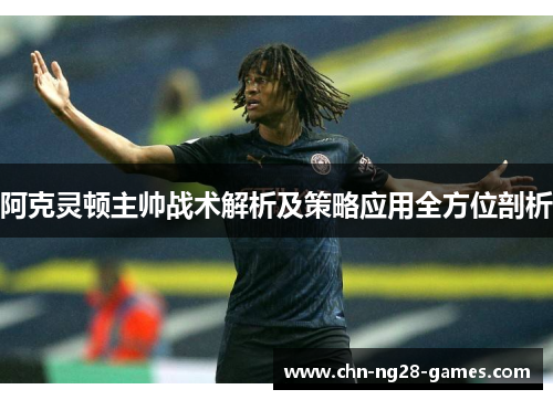 阿克灵顿主帅战术解析及策略应用全方位剖析