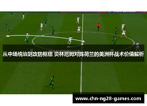 从中场统治到攻防枢纽 贝林厄姆对阵荷兰的美洲杯战术价值解析