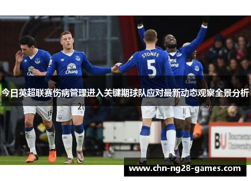 今日英超联赛伤病管理进入关键期球队应对最新动态观察全景分析